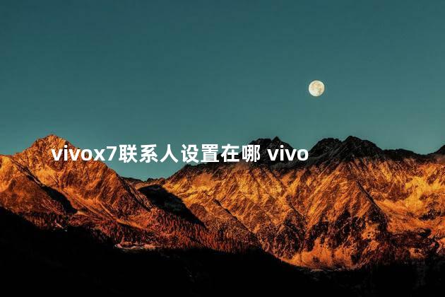 vivox7联系人设置在哪 vivo是安卓手机吗